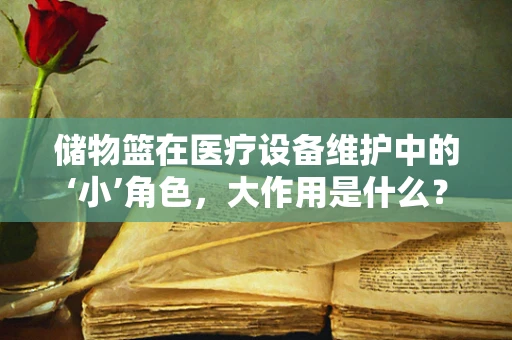 储物篮在医疗设备维护中的‘小’角色，大作用是什么？