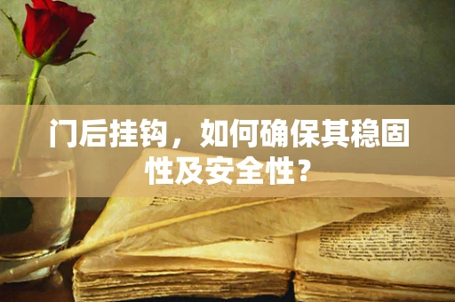 门后挂钩，如何确保其稳固性及安全性？