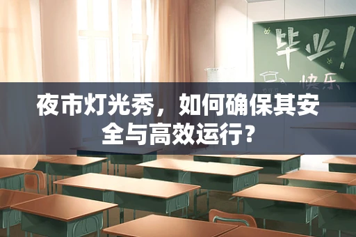 夜市灯光秀，如何确保其安全与高效运行？