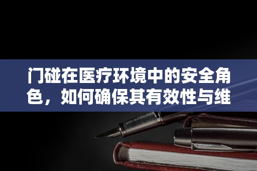 门碰在医疗环境中的安全角色，如何确保其有效性与维护？