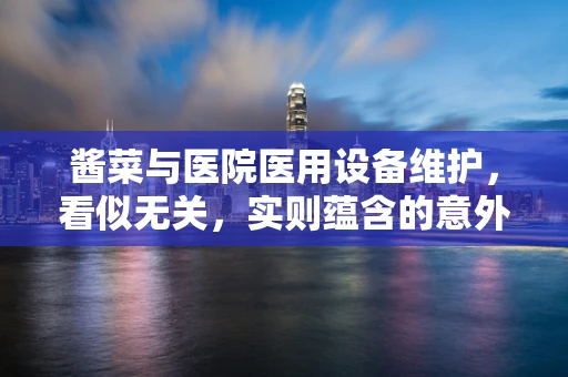 酱菜与医院医用设备维护，看似无关，实则蕴含的意外联系