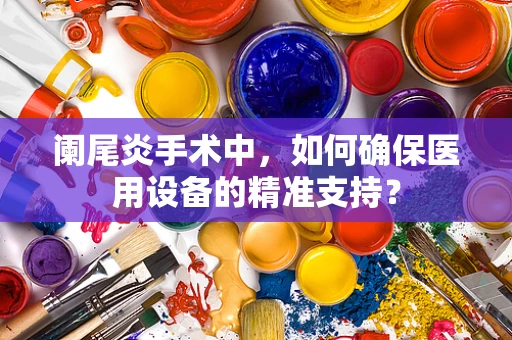 阑尾炎手术中，如何确保医用设备的精准支持？
