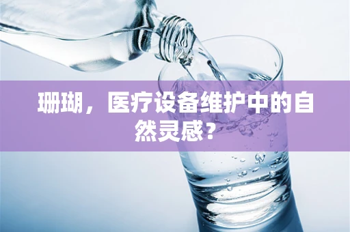 珊瑚，医疗设备维护中的自然灵感？