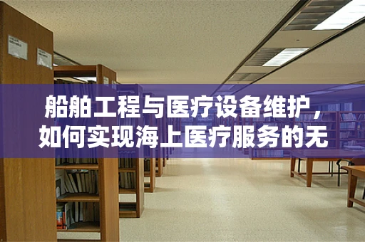 船舶工程与医疗设备维护，如何实现海上医疗服务的无缝对接？