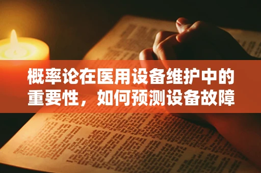概率论在医用设备维护中的重要性，如何预测设备故障？