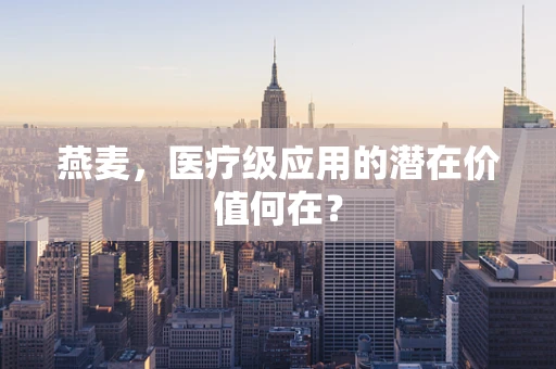 燕麦，医疗级应用的潜在价值何在？