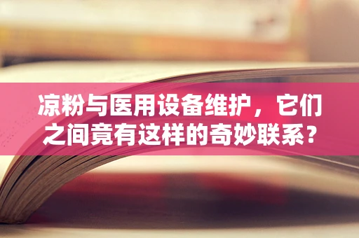 凉粉与医用设备维护，它们之间竟有这样的奇妙联系？