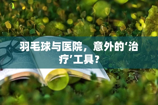 羽毛球与医院，意外的‘治疗’工具？