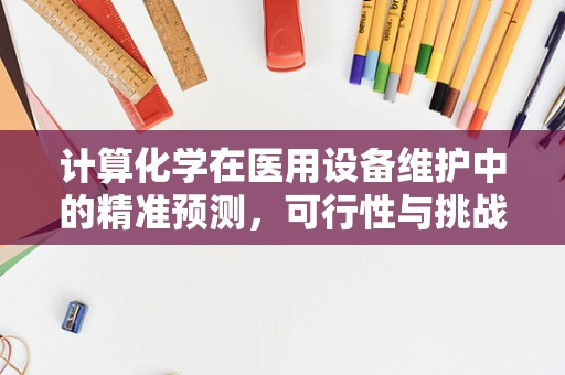 计算化学在医用设备维护中的精准预测，可行性与挑战何在？