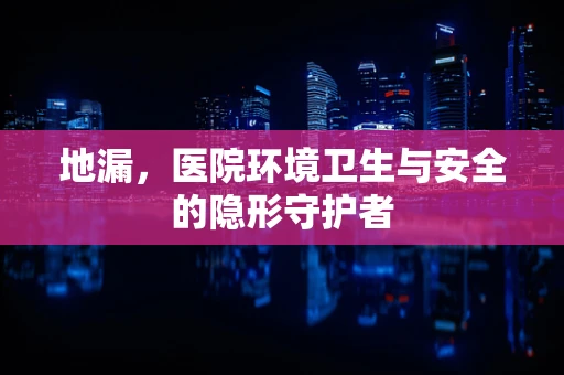 地漏，医院环境卫生与安全的隐形守护者