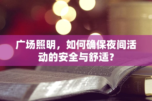 广场照明，如何确保夜间活动的安全与舒适？