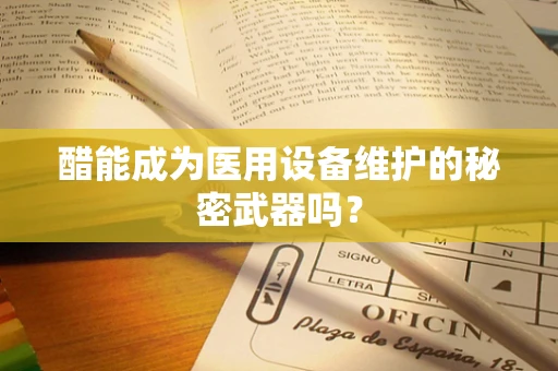 醋能成为医用设备维护的秘密武器吗？