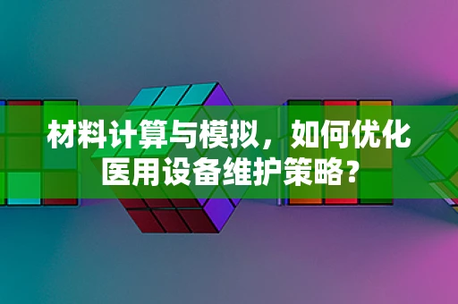 材料计算与模拟，如何优化医用设备维护策略？