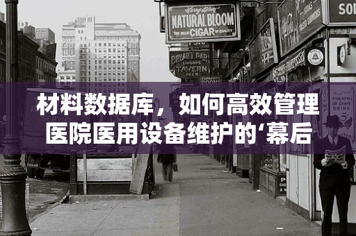 材料数据库，如何高效管理医院医用设备维护的‘幕后英雄’？