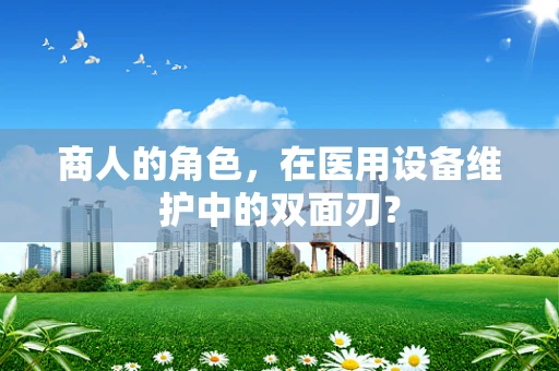 商人的角色，在医用设备维护中的双面刃？