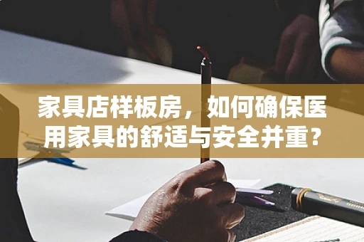 家具店样板房，如何确保医用家具的舒适与安全并重？