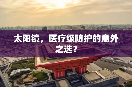 太阳镜，医疗级防护的意外之选？
