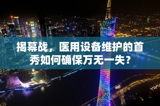 揭幕战，医用设备维护的首秀如何确保万无一失？