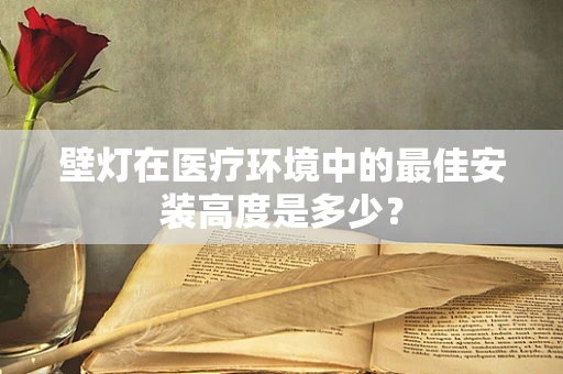 壁灯在医疗环境中的最佳安装高度是多少？