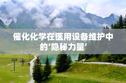 催化化学在医用设备维护中的‘隐秘力量’
