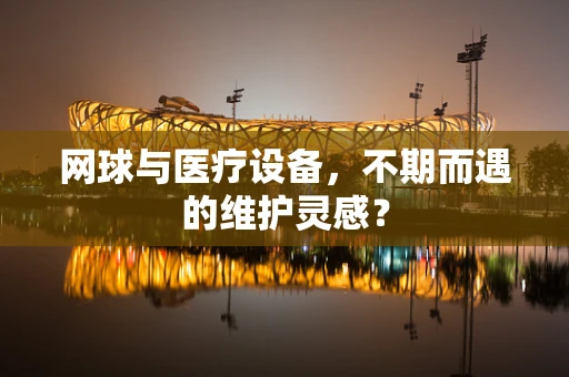 网球与医疗设备，不期而遇的维护灵感？