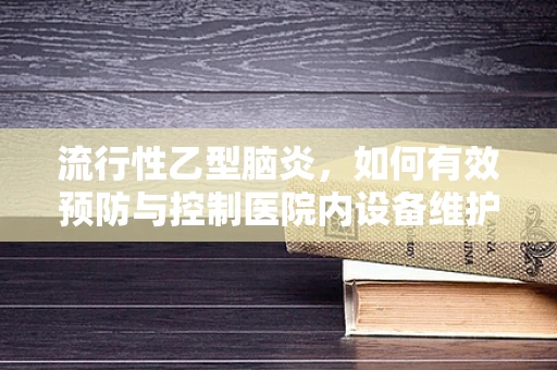 流行性乙型脑炎，如何有效预防与控制医院内设备维护的挑战？