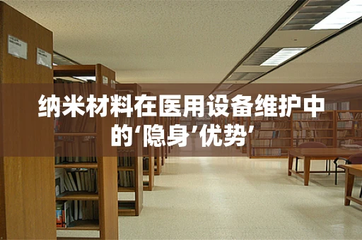 纳米材料在医用设备维护中的‘隐身’优势’