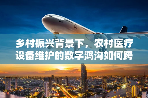 乡村振兴背景下，农村医疗设备维护的数字鸿沟如何跨越？