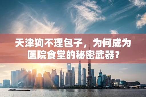 天津狗不理包子，为何成为医院食堂的秘密武器？
