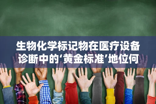 生物化学标记物在医疗设备诊断中的‘黄金标准’地位何在？