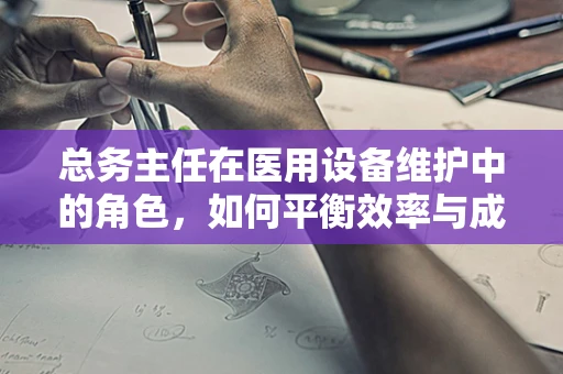 总务主任在医用设备维护中的角色，如何平衡效率与成本控制？