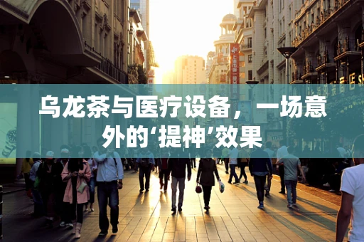 乌龙茶与医疗设备，一场意外的‘提神’效果