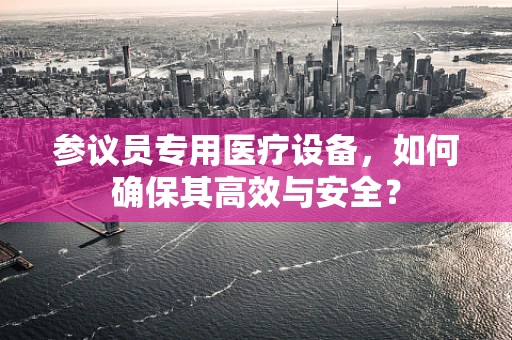 参议员专用医疗设备，如何确保其高效与安全？