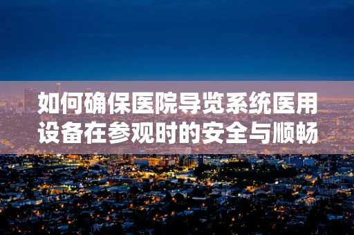 如何确保医院导览系统医用设备在参观时的安全与顺畅？