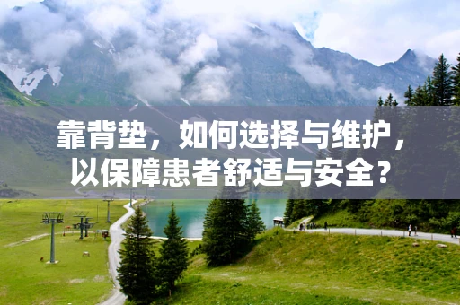 靠背垫，如何选择与维护，以保障患者舒适与安全？