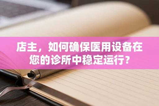 店主，如何确保医用设备在您的诊所中稳定运行？