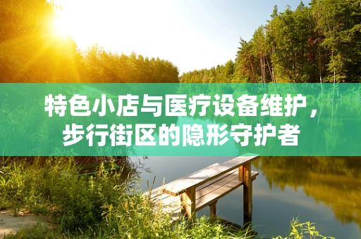 特色小店与医疗设备维护，步行街区的隐形守护者