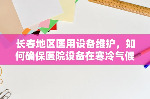 长春地区医用设备维护，如何确保医院设备在寒冷气候下的高效运行？