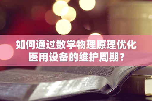 如何通过数学物理原理优化医用设备的维护周期？