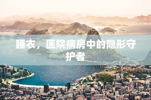 睡衣，医院病房中的隐形守护者