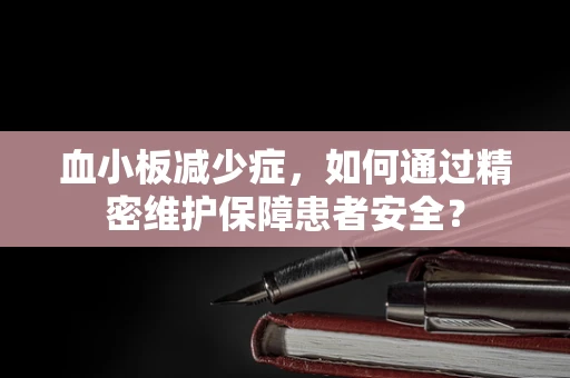 血小板减少症，如何通过精密维护保障患者安全？