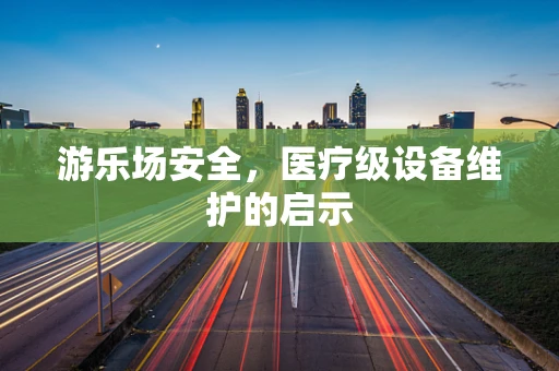 游乐场安全，医疗级设备维护的启示