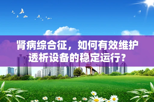 肾病综合征，如何有效维护透析设备的稳定运行？
