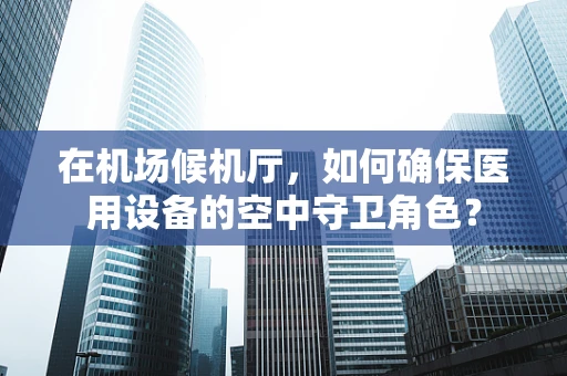 在机场候机厅，如何确保医用设备的空中守卫角色？