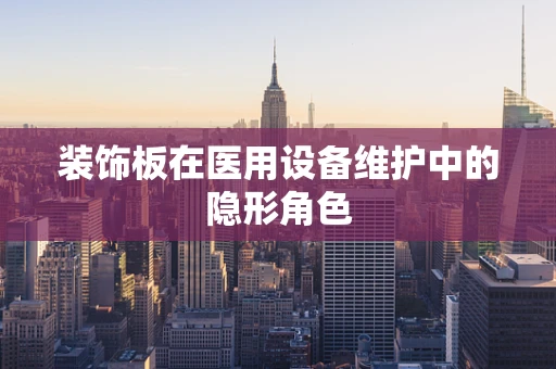 装饰板在医用设备维护中的隐形角色