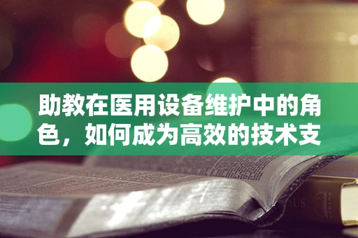 助教在医用设备维护中的角色，如何成为高效的技术支持？