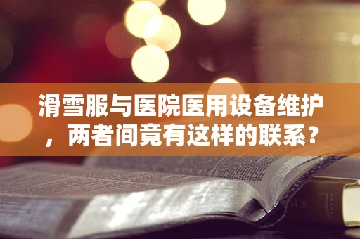 滑雪服与医院医用设备维护，两者间竟有这样的联系？