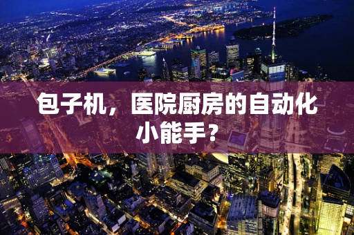 包子机，医院厨房的自动化小能手？
