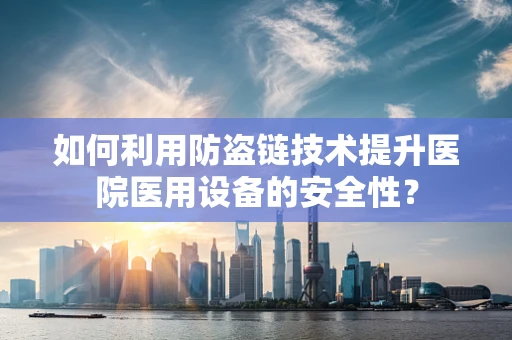 如何利用防盗链技术提升医院医用设备的安全性？