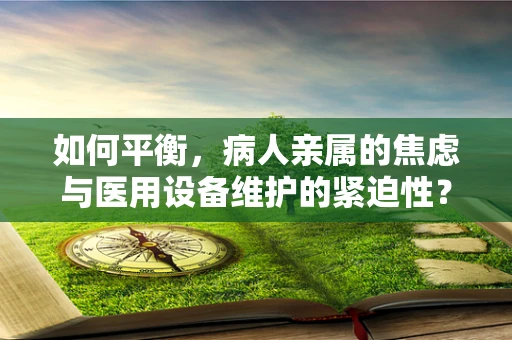 如何平衡，病人亲属的焦虑与医用设备维护的紧迫性？